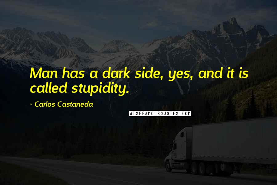 Carlos Castaneda Quotes: Man has a dark side, yes, and it is called stupidity.