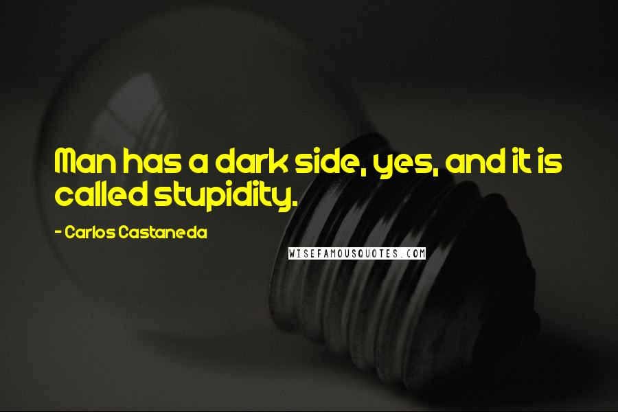 Carlos Castaneda Quotes: Man has a dark side, yes, and it is called stupidity.