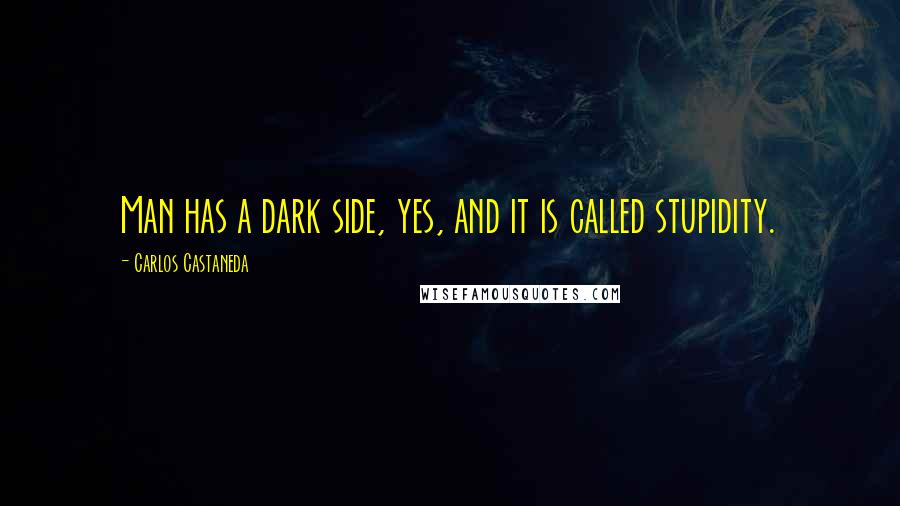 Carlos Castaneda Quotes: Man has a dark side, yes, and it is called stupidity.