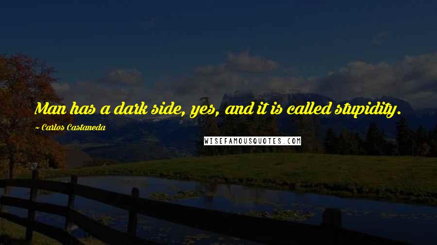 Carlos Castaneda Quotes: Man has a dark side, yes, and it is called stupidity.