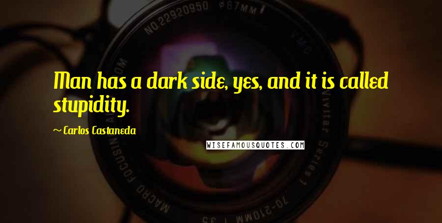 Carlos Castaneda Quotes: Man has a dark side, yes, and it is called stupidity.