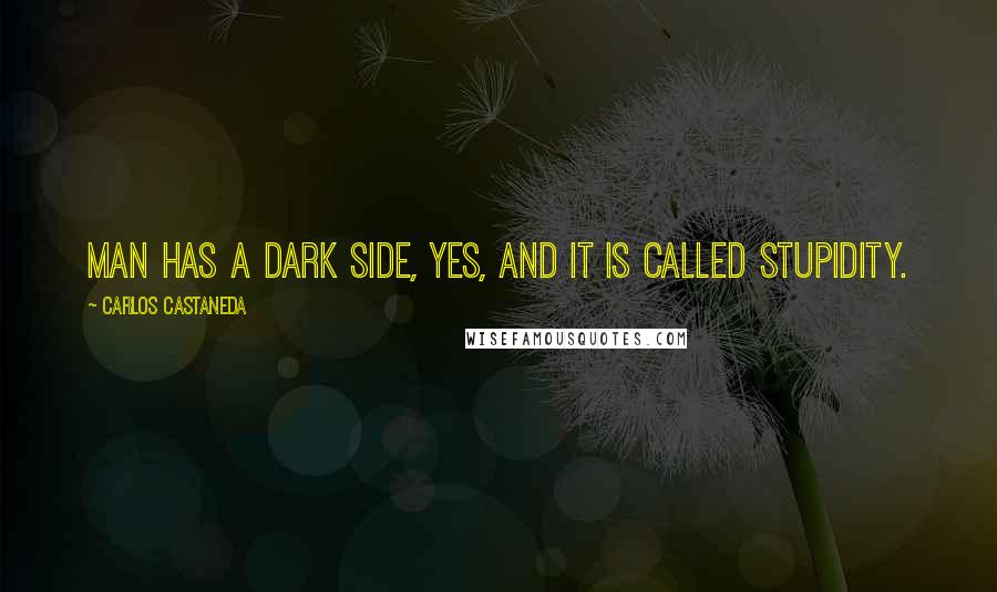 Carlos Castaneda Quotes: Man has a dark side, yes, and it is called stupidity.