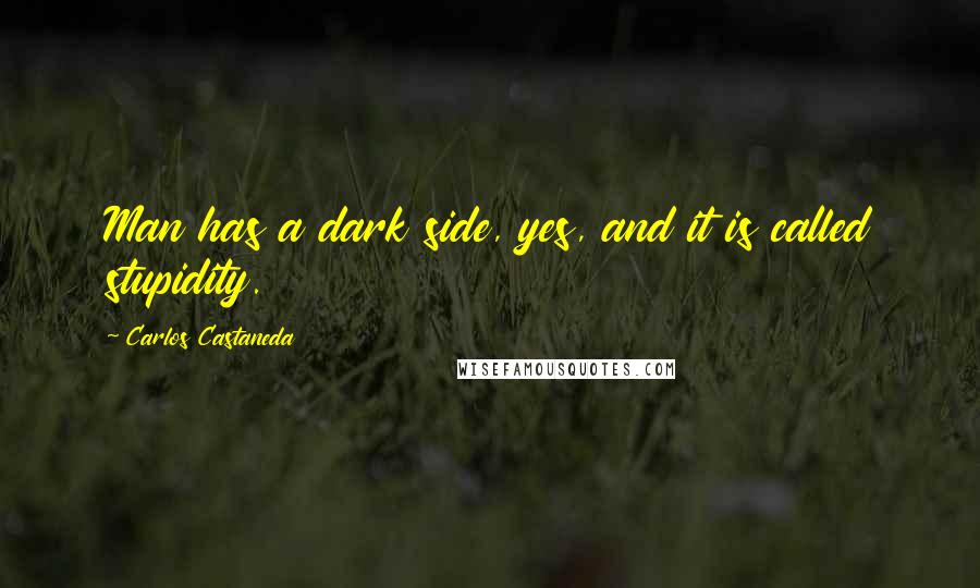 Carlos Castaneda Quotes: Man has a dark side, yes, and it is called stupidity.