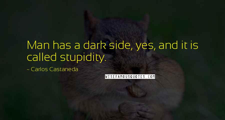 Carlos Castaneda Quotes: Man has a dark side, yes, and it is called stupidity.