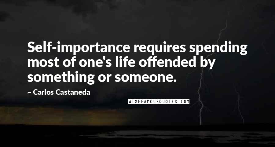 Carlos Castaneda Quotes: Self-importance requires spending most of one's life offended by something or someone.