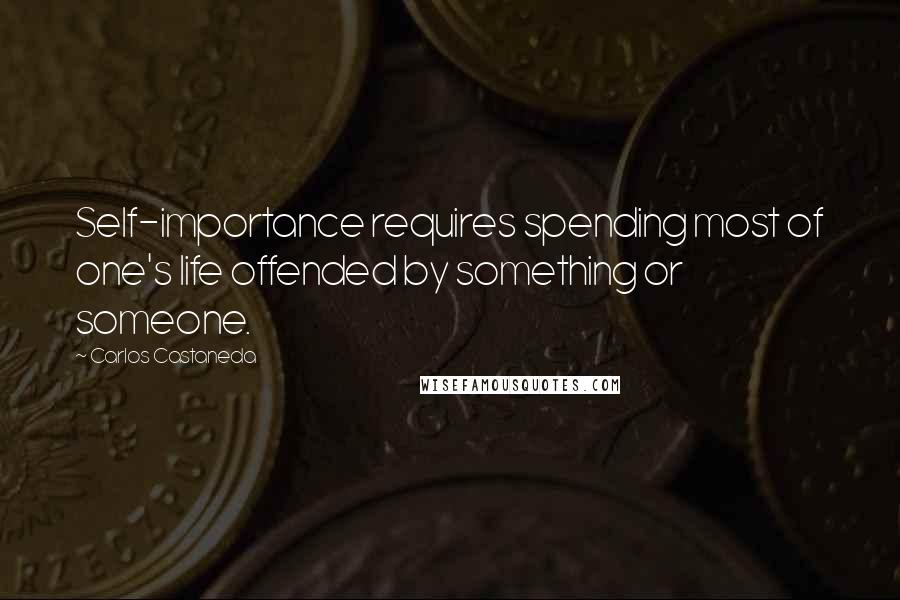 Carlos Castaneda Quotes: Self-importance requires spending most of one's life offended by something or someone.
