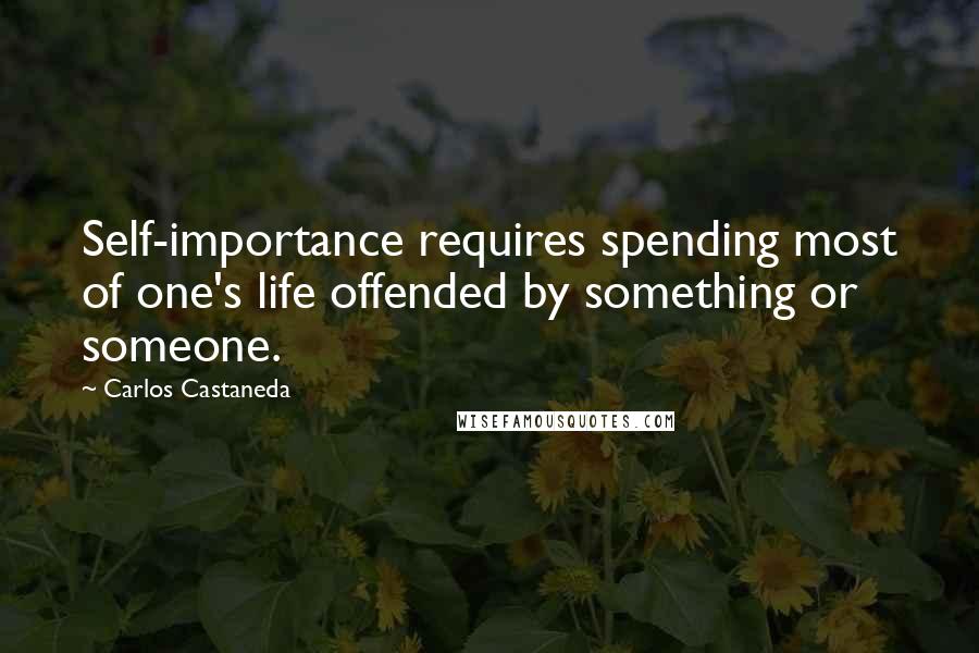 Carlos Castaneda Quotes: Self-importance requires spending most of one's life offended by something or someone.