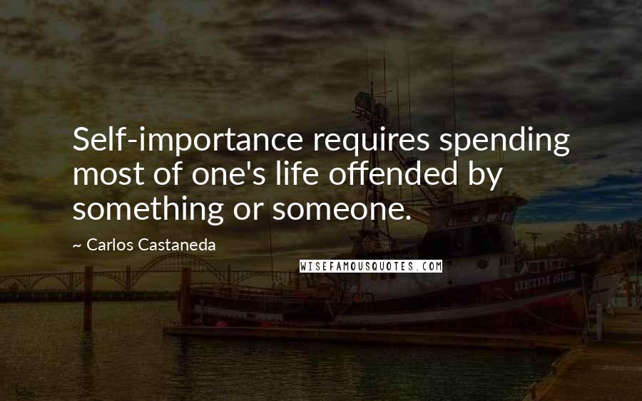 Carlos Castaneda Quotes: Self-importance requires spending most of one's life offended by something or someone.