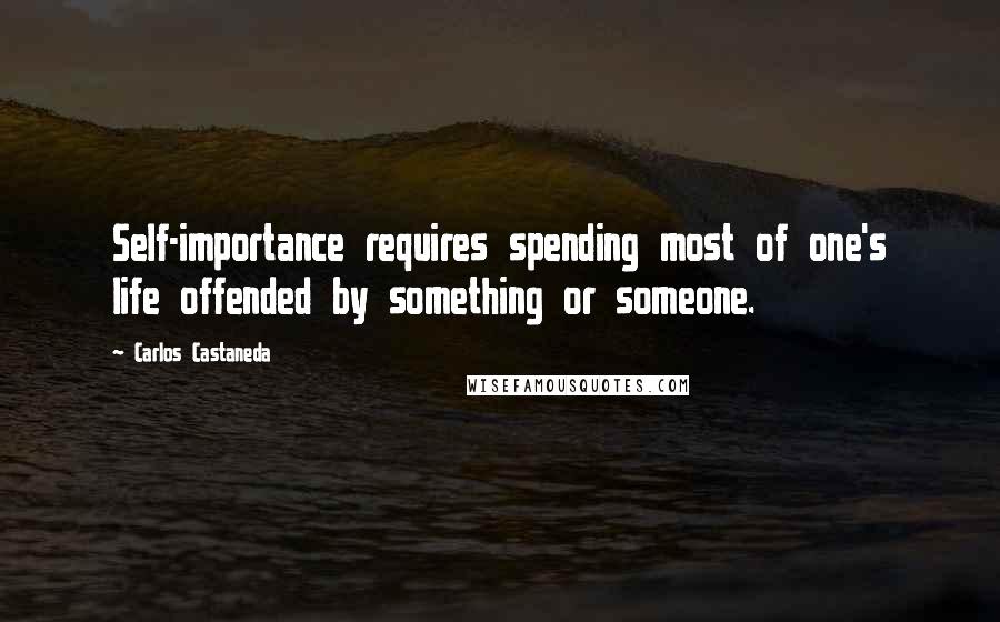 Carlos Castaneda Quotes: Self-importance requires spending most of one's life offended by something or someone.