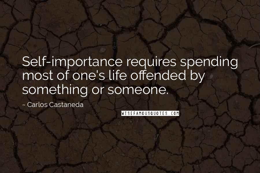 Carlos Castaneda Quotes: Self-importance requires spending most of one's life offended by something or someone.