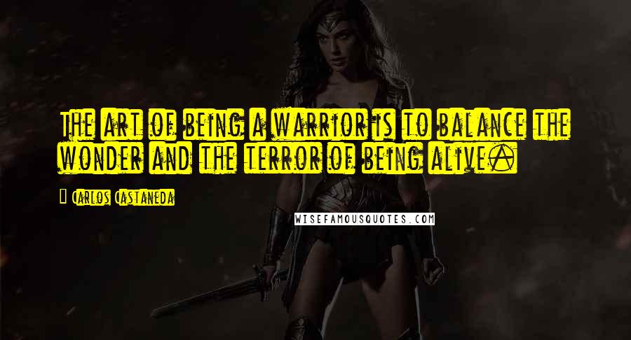 Carlos Castaneda Quotes: The art of being a warrior is to balance the wonder and the terror of being alive.