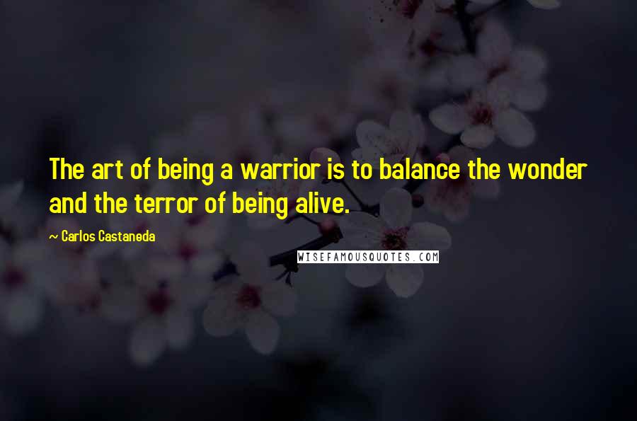 Carlos Castaneda Quotes: The art of being a warrior is to balance the wonder and the terror of being alive.