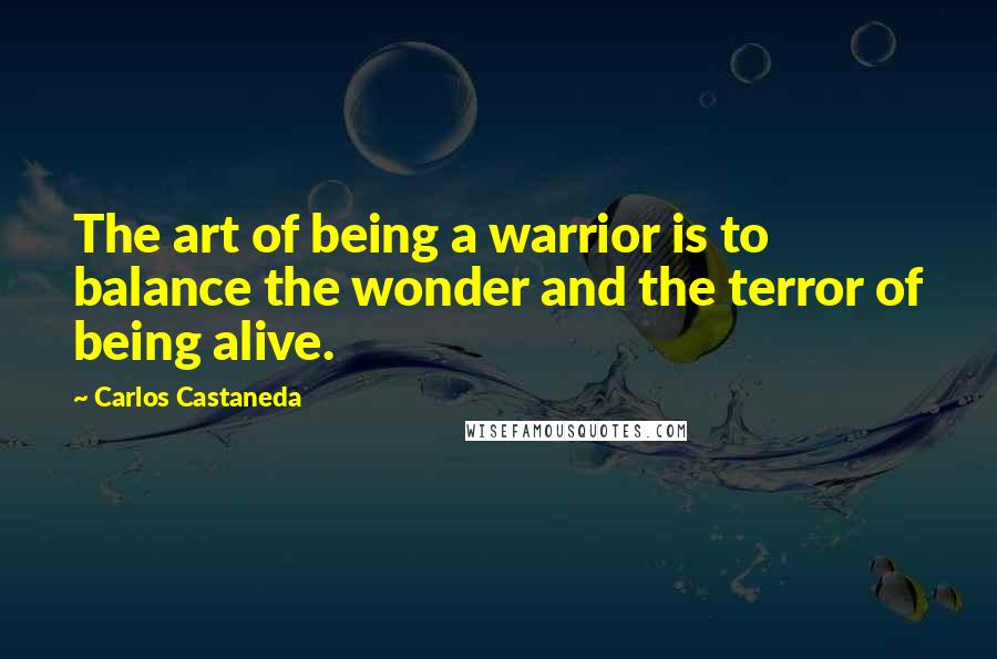 Carlos Castaneda Quotes: The art of being a warrior is to balance the wonder and the terror of being alive.