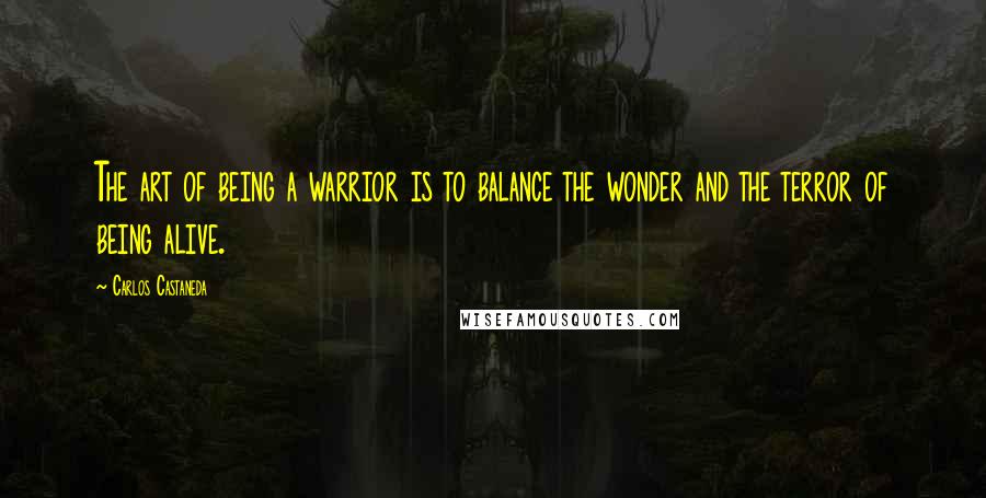 Carlos Castaneda Quotes: The art of being a warrior is to balance the wonder and the terror of being alive.