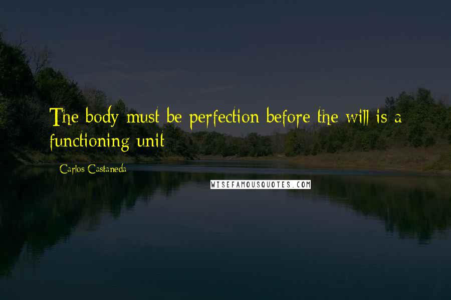 Carlos Castaneda Quotes: The body must be perfection before the will is a functioning unit