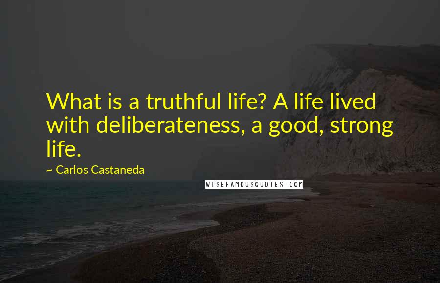 Carlos Castaneda Quotes: What is a truthful life? A life lived with deliberateness, a good, strong life.