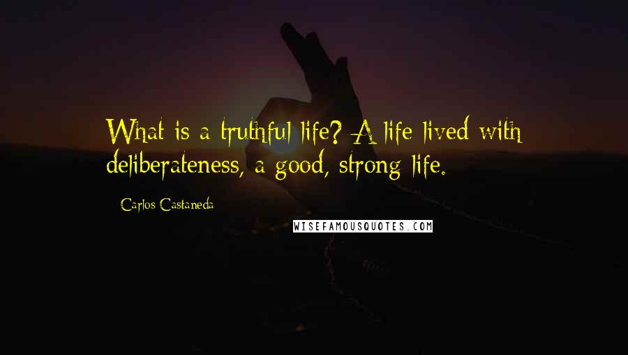 Carlos Castaneda Quotes: What is a truthful life? A life lived with deliberateness, a good, strong life.