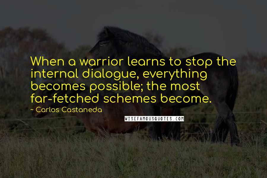 Carlos Castaneda Quotes: When a warrior learns to stop the internal dialogue, everything becomes possible; the most far-fetched schemes become.