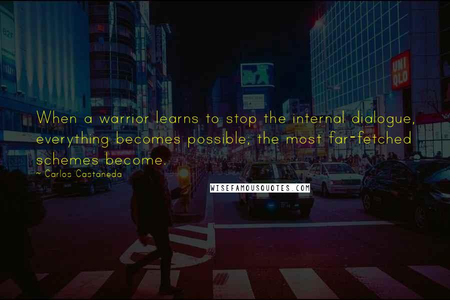 Carlos Castaneda Quotes: When a warrior learns to stop the internal dialogue, everything becomes possible; the most far-fetched schemes become.