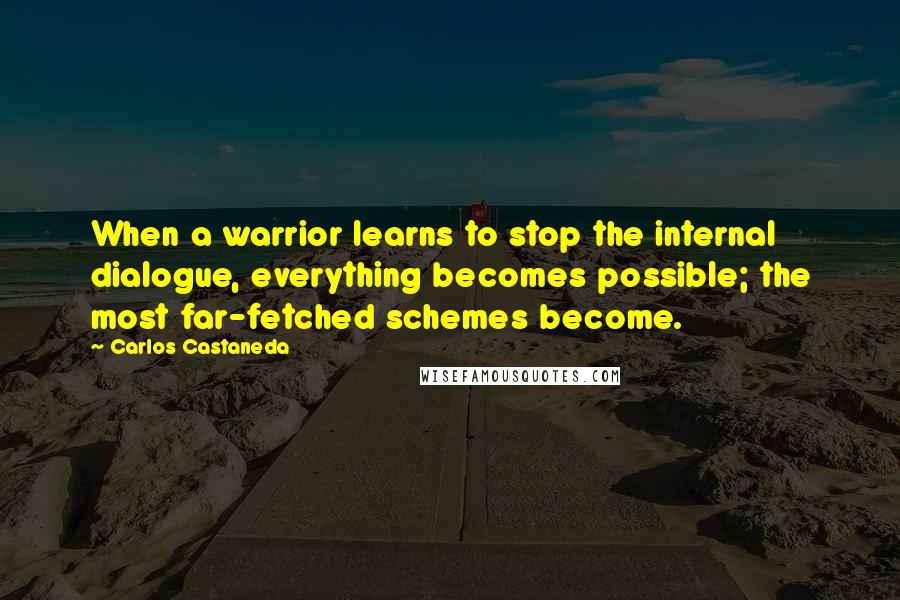 Carlos Castaneda Quotes: When a warrior learns to stop the internal dialogue, everything becomes possible; the most far-fetched schemes become.