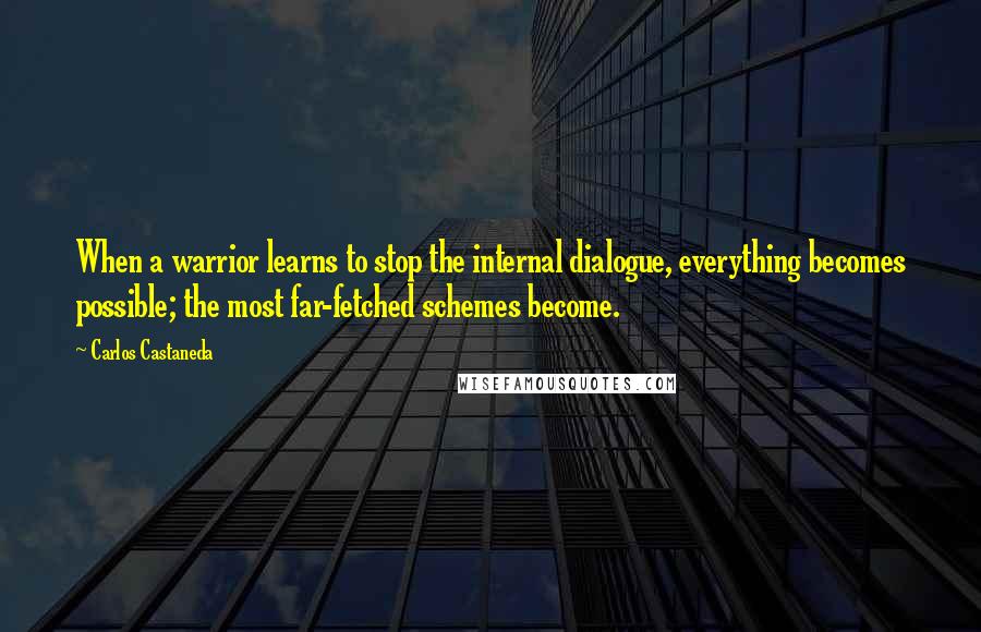 Carlos Castaneda Quotes: When a warrior learns to stop the internal dialogue, everything becomes possible; the most far-fetched schemes become.