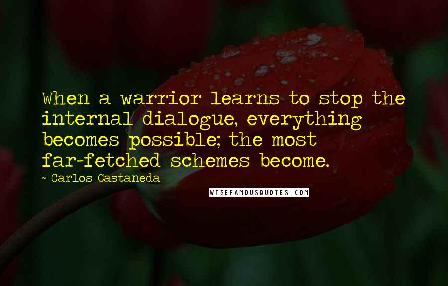 Carlos Castaneda Quotes: When a warrior learns to stop the internal dialogue, everything becomes possible; the most far-fetched schemes become.