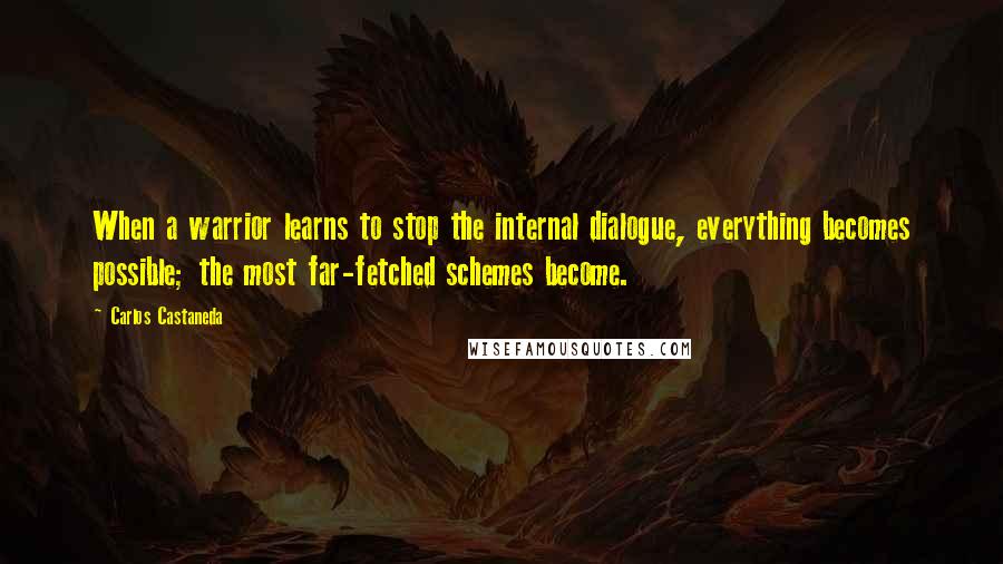 Carlos Castaneda Quotes: When a warrior learns to stop the internal dialogue, everything becomes possible; the most far-fetched schemes become.