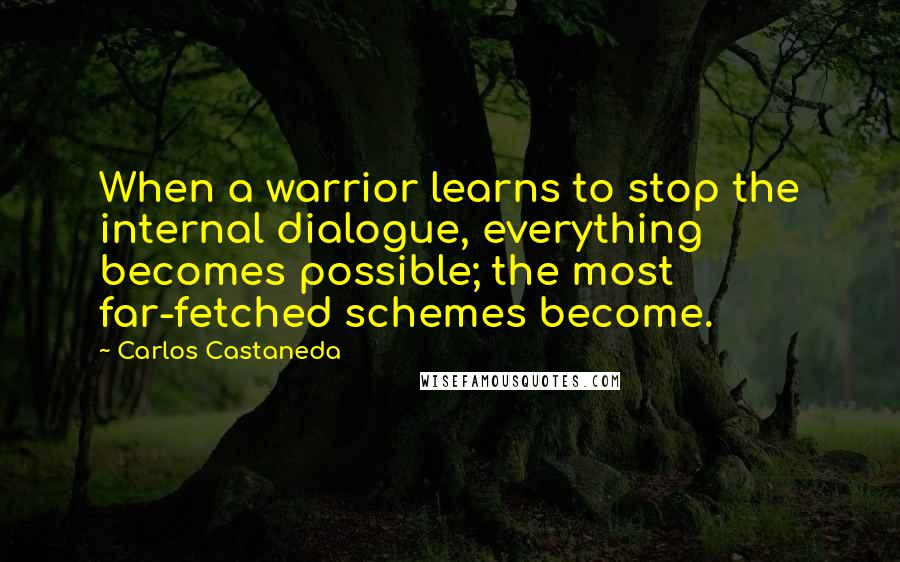 Carlos Castaneda Quotes: When a warrior learns to stop the internal dialogue, everything becomes possible; the most far-fetched schemes become.