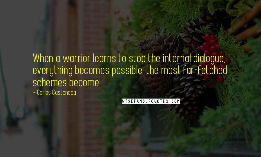 Carlos Castaneda Quotes: When a warrior learns to stop the internal dialogue, everything becomes possible; the most far-fetched schemes become.