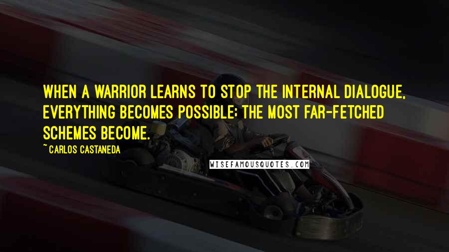 Carlos Castaneda Quotes: When a warrior learns to stop the internal dialogue, everything becomes possible; the most far-fetched schemes become.