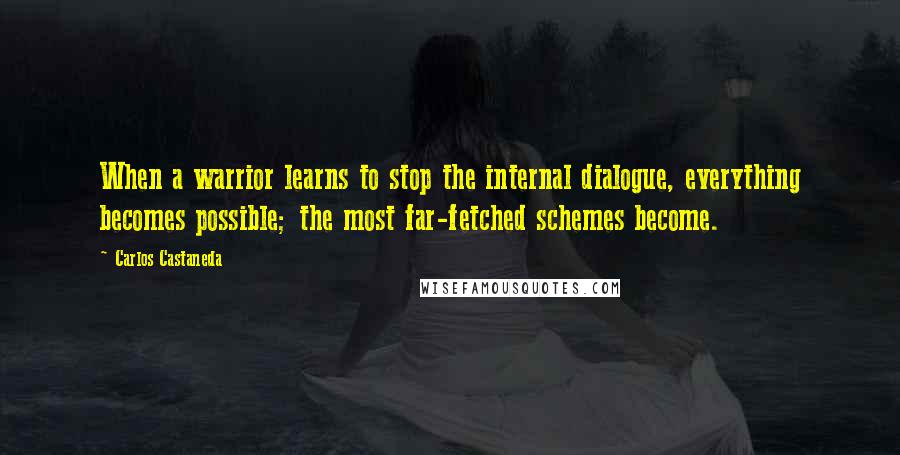 Carlos Castaneda Quotes: When a warrior learns to stop the internal dialogue, everything becomes possible; the most far-fetched schemes become.