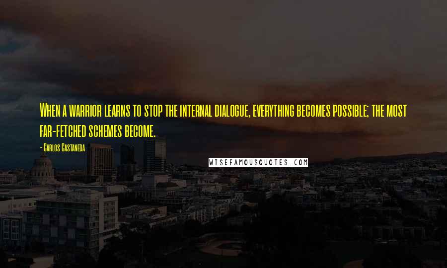 Carlos Castaneda Quotes: When a warrior learns to stop the internal dialogue, everything becomes possible; the most far-fetched schemes become.