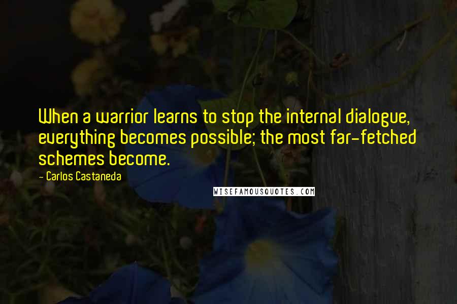 Carlos Castaneda Quotes: When a warrior learns to stop the internal dialogue, everything becomes possible; the most far-fetched schemes become.