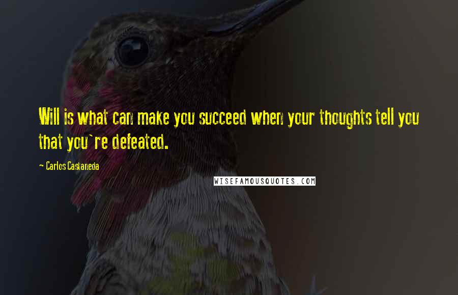 Carlos Castaneda Quotes: Will is what can make you succeed when your thoughts tell you that you're defeated.