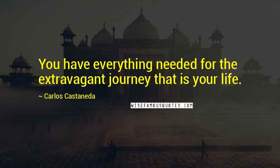 Carlos Castaneda Quotes: You have everything needed for the extravagant journey that is your life.
