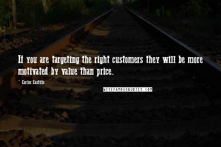 Carlos Castillo Quotes: If you are targeting the right customers they will be more motivated by value than price.