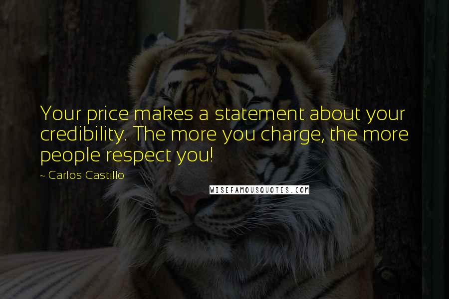 Carlos Castillo Quotes: Your price makes a statement about your credibility. The more you charge, the more people respect you!