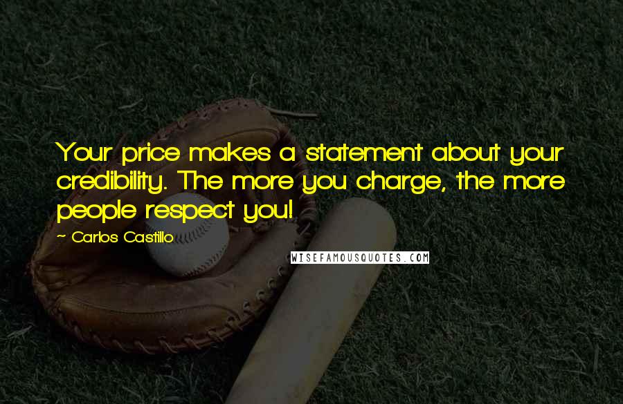 Carlos Castillo Quotes: Your price makes a statement about your credibility. The more you charge, the more people respect you!