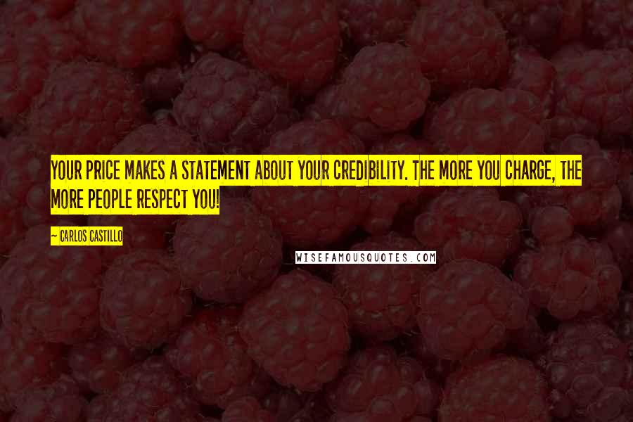 Carlos Castillo Quotes: Your price makes a statement about your credibility. The more you charge, the more people respect you!