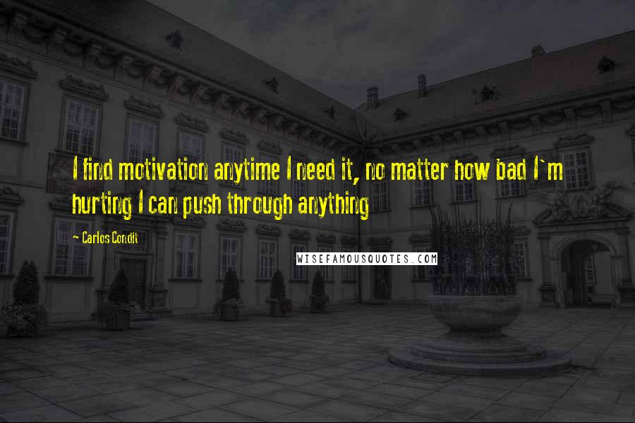 Carlos Condit Quotes: I find motivation anytime I need it, no matter how bad I'm hurting I can push through anything