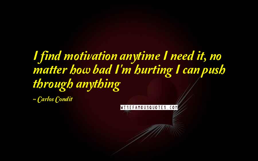 Carlos Condit Quotes: I find motivation anytime I need it, no matter how bad I'm hurting I can push through anything