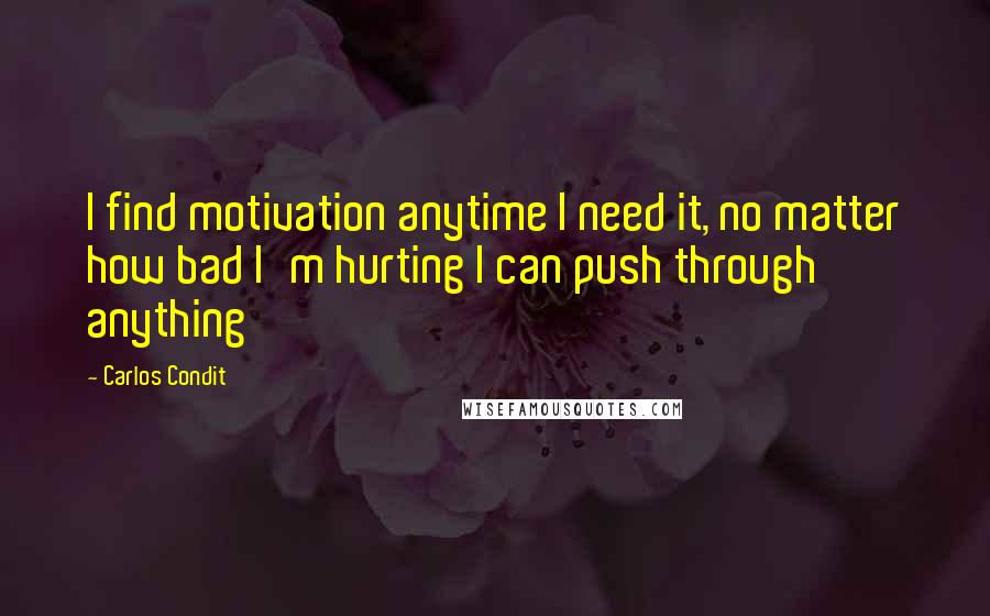 Carlos Condit Quotes: I find motivation anytime I need it, no matter how bad I'm hurting I can push through anything