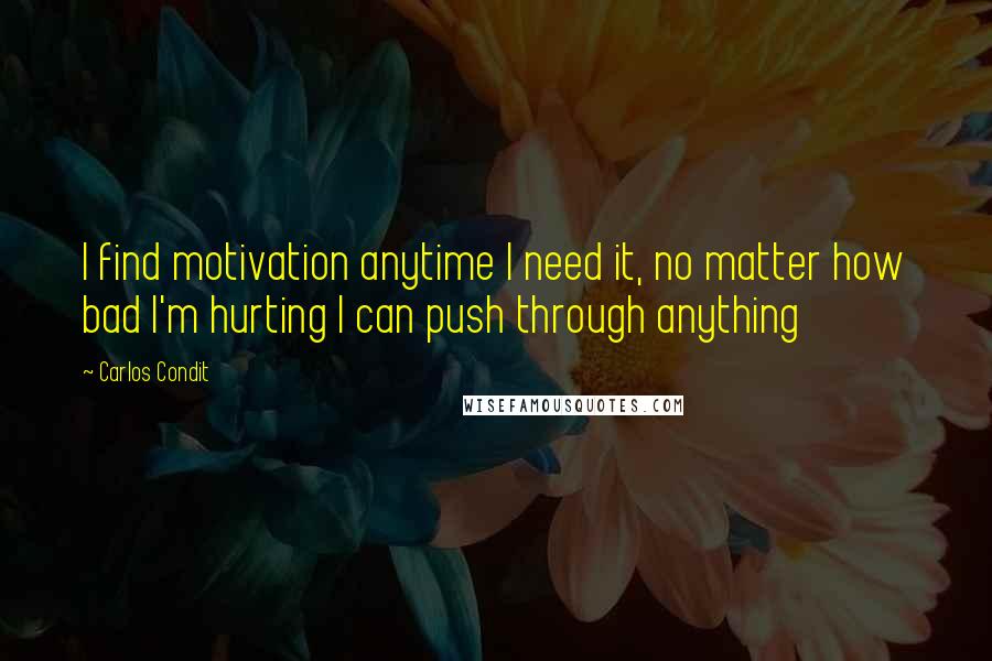 Carlos Condit Quotes: I find motivation anytime I need it, no matter how bad I'm hurting I can push through anything