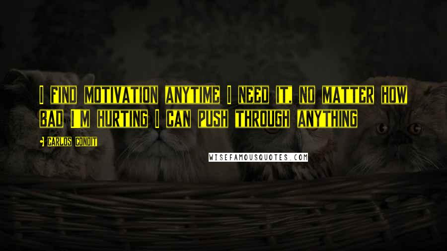 Carlos Condit Quotes: I find motivation anytime I need it, no matter how bad I'm hurting I can push through anything