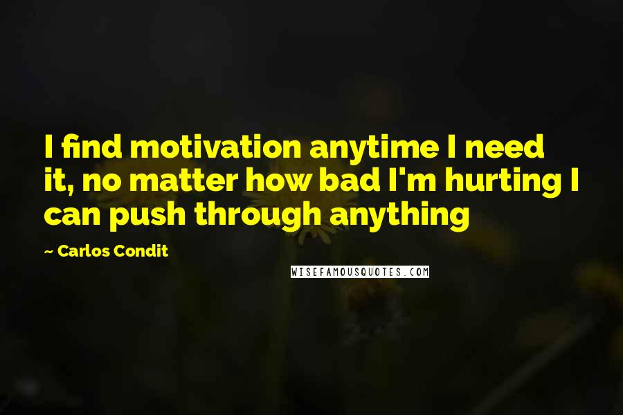 Carlos Condit Quotes: I find motivation anytime I need it, no matter how bad I'm hurting I can push through anything