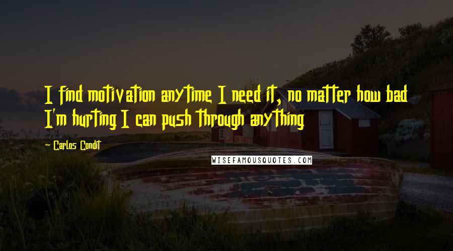 Carlos Condit Quotes: I find motivation anytime I need it, no matter how bad I'm hurting I can push through anything