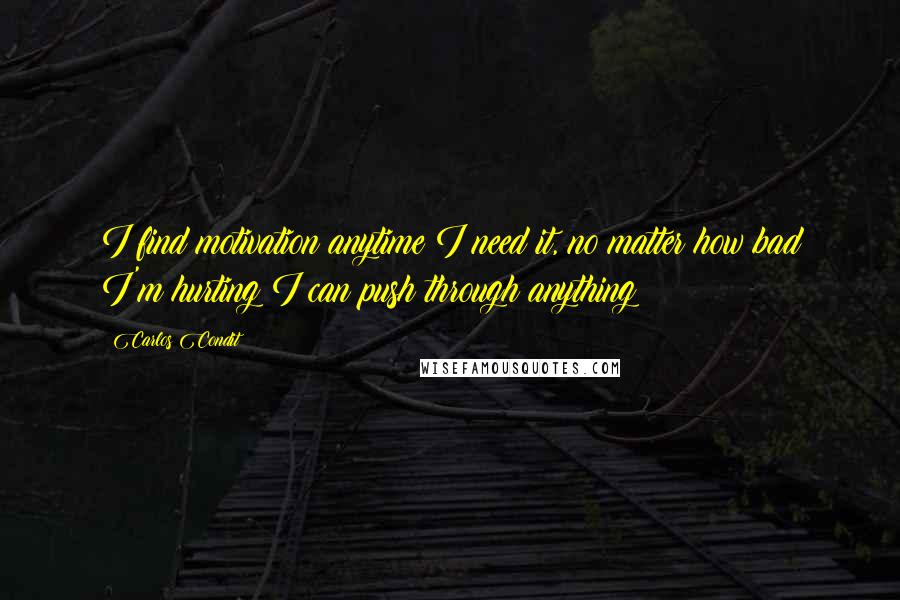 Carlos Condit Quotes: I find motivation anytime I need it, no matter how bad I'm hurting I can push through anything