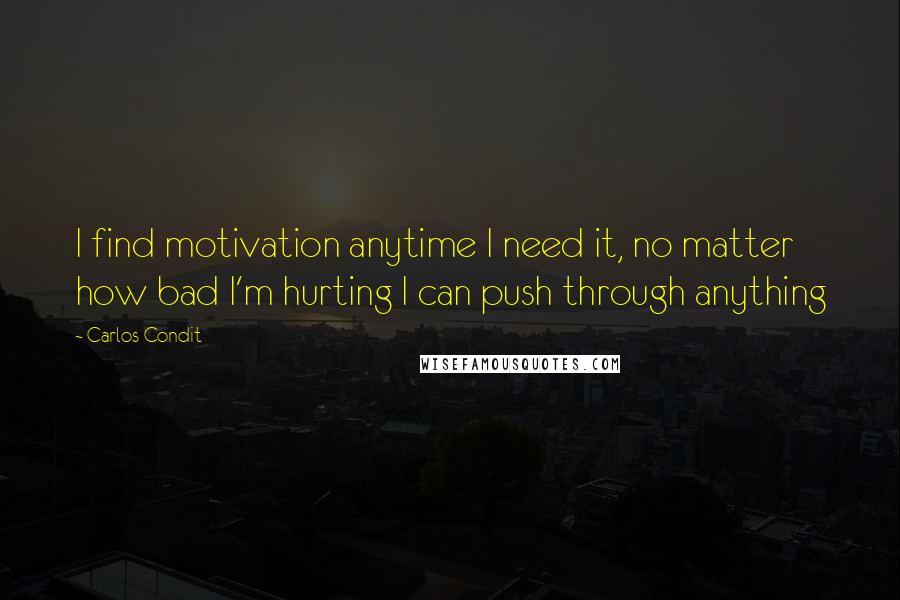 Carlos Condit Quotes: I find motivation anytime I need it, no matter how bad I'm hurting I can push through anything