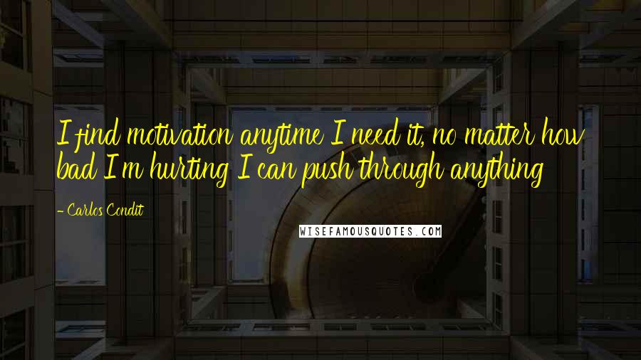 Carlos Condit Quotes: I find motivation anytime I need it, no matter how bad I'm hurting I can push through anything