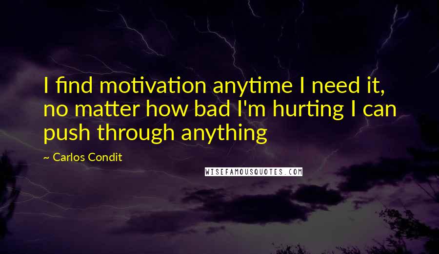 Carlos Condit Quotes: I find motivation anytime I need it, no matter how bad I'm hurting I can push through anything